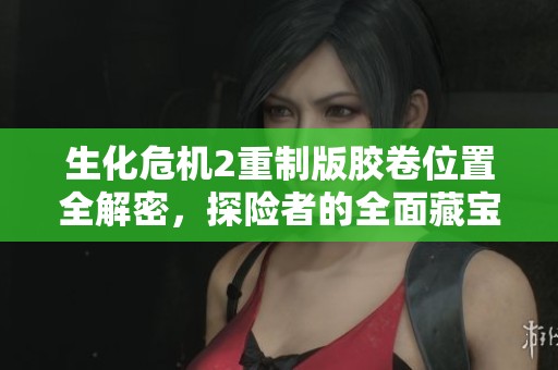 生化危机2重制版胶卷位置全解密，探险者的全面藏宝攻略
