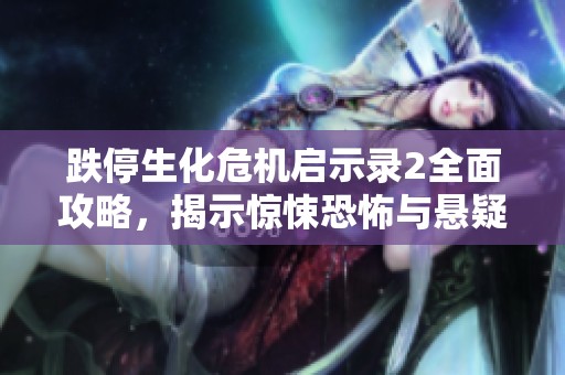 跌停生化危机启示录2全面攻略，揭示惊悚恐怖与悬疑的背后秘密