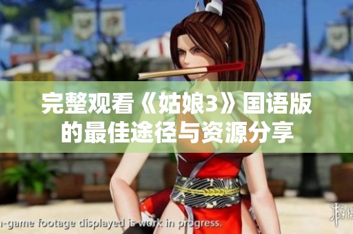 完整观看《姑娘3》国语版的最佳途径与资源分享