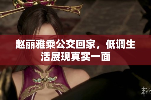 赵丽雅乘公交回家，低调生活展现真实一面