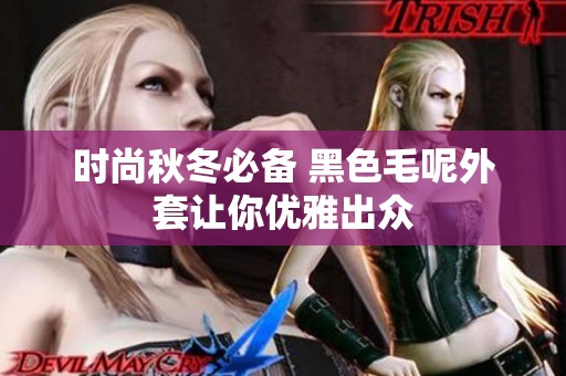 时尚秋冬必备 黑色毛呢外套让你优雅出众