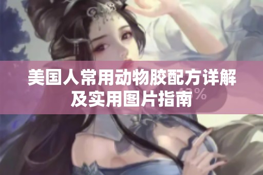 美国人常用动物胶配方详解及实用图片指南