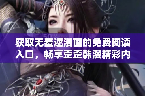 获取无羞遮漫画的免费阅读入口，畅享歪歪韩漫精彩内容