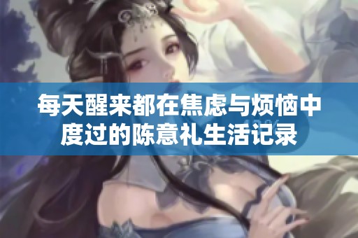 每天醒来都在焦虑与烦恼中度过的陈意礼生活记录