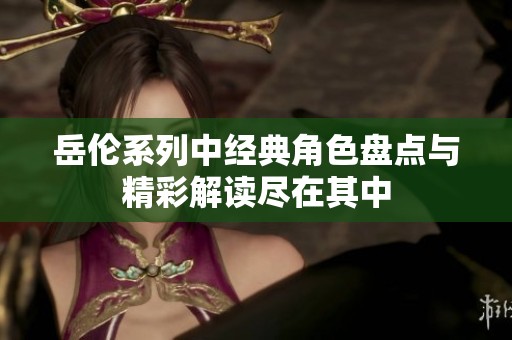 岳伦系列中经典角色盘点与精彩解读尽在其中