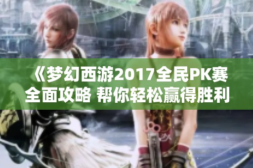 《梦幻西游2017全民PK赛全面攻略 帮你轻松赢得胜利》