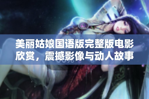 美丽姑娘国语版完整版电影欣赏，震撼影像与动人故事交织