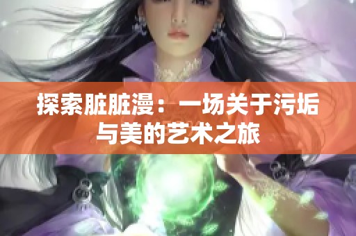 探索脏脏漫：一场关于污垢与美的艺术之旅
