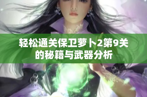 轻松通关保卫萝卜2第9关的秘籍与武器分析
