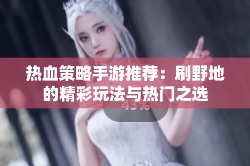 热血策略手游推荐：刷野地的精彩玩法与热门之选
