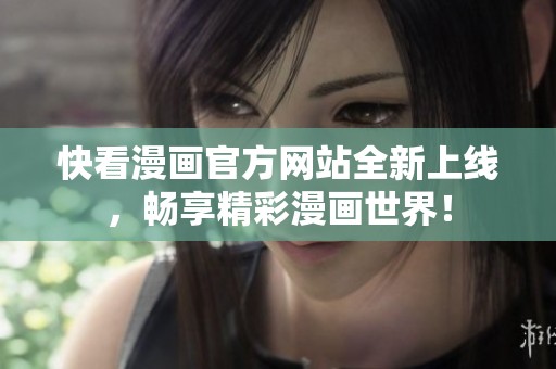 快看漫画官方网站全新上线，畅享精彩漫画世界！