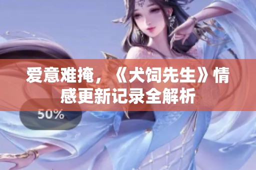爱意难掩，《犬饲先生》情感更新记录全解析