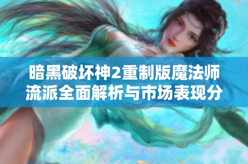 暗黑破坏神2重制版魔法师流派全面解析与市场表现分析