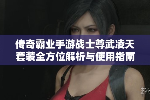 传奇霸业手游战士尊武凌天套装全方位解析与使用指南