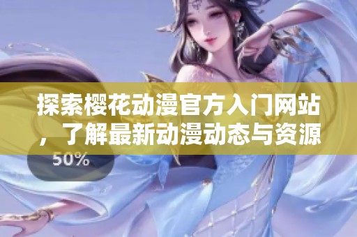 探索樱花动漫官方入门网站，了解最新动漫动态与资源