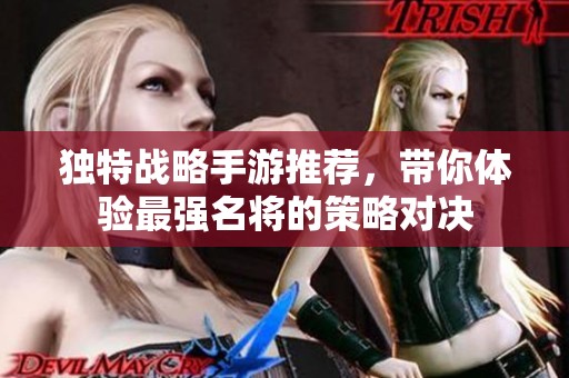 独特战略手游推荐，带你体验最强名将的策略对决