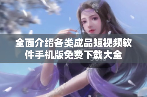 全面介绍各类成品短视频软件手机版免费下载大全