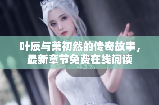 叶辰与萧初然的传奇故事，最新章节免费在线阅读