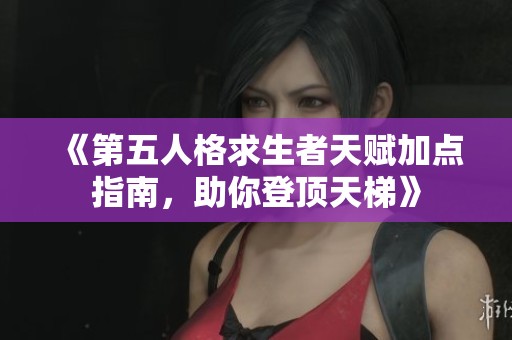 《第五人格求生者天赋加点指南，助你登顶天梯》