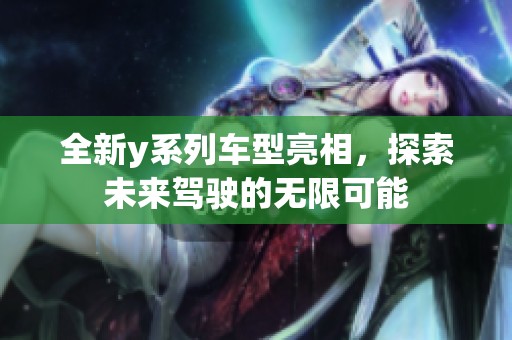 全新y系列车型亮相，探索未来驾驶的无限可能