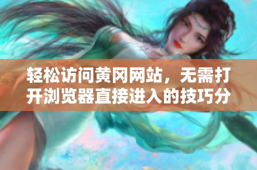 轻松访问黄冈网站，无需打开浏览器直接进入的技巧分享