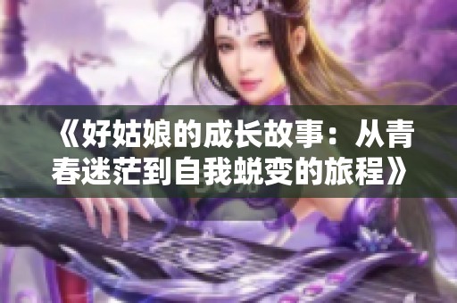 《好姑娘的成长故事：从青春迷茫到自我蜕变的旅程》