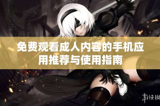 免费观看成人内容的手机应用推荐与使用指南