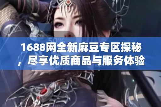 1688网全新麻豆专区探秘，尽享优质商品与服务体验