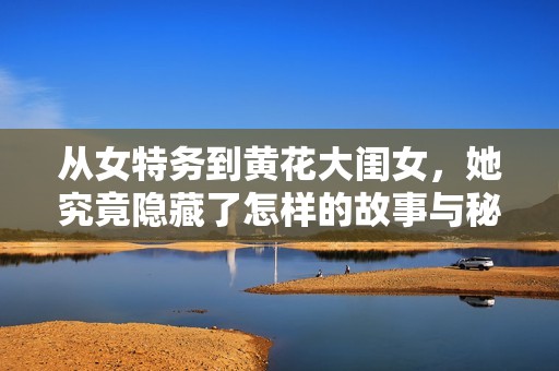 从女特务到黄花大闺女，她究竟隐藏了怎样的故事与秘密