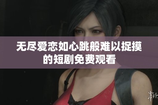 无尽爱恋如心跳般难以捉摸的短剧免费观看
