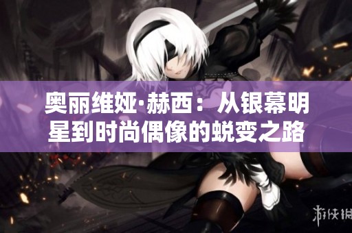 奥丽维娅·赫西：从银幕明星到时尚偶像的蜕变之路