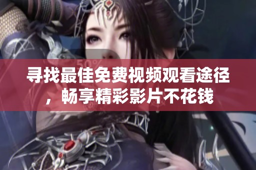 寻找最佳免费视频观看途径，畅享精彩影片不花钱