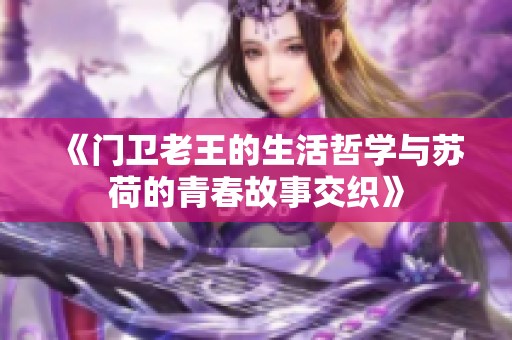 《门卫老王的生活哲学与苏荷的青春故事交织》