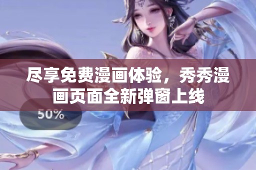 尽享免费漫画体验，秀秀漫画页面全新弹窗上线