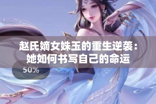 赵氏嫡女姝玉的重生逆袭：她如何书写自己的命运