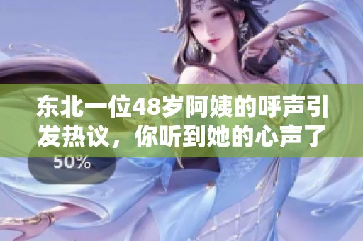 东北一位48岁阿姨的呼声引发热议，你听到她的心声了吗