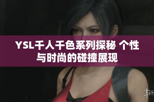 YSL千人千色系列探秘 个性与时尚的碰撞展现