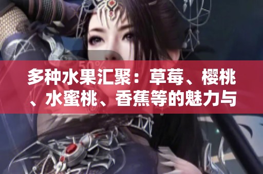 多种水果汇聚：草莓、樱桃、水蜜桃、香蕉等的魅力与营养价值探讨
