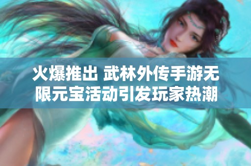 火爆推出 武林外传手游无限元宝活动引发玩家热潮