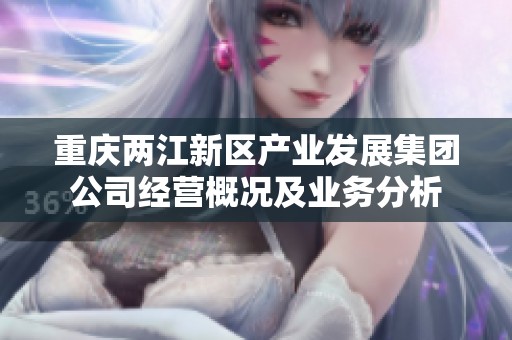 重庆两江新区产业发展集团公司经营概况及业务分析