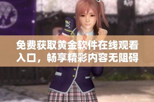 免费获取黄金软件在线观看入口，畅享精彩内容无阻碍