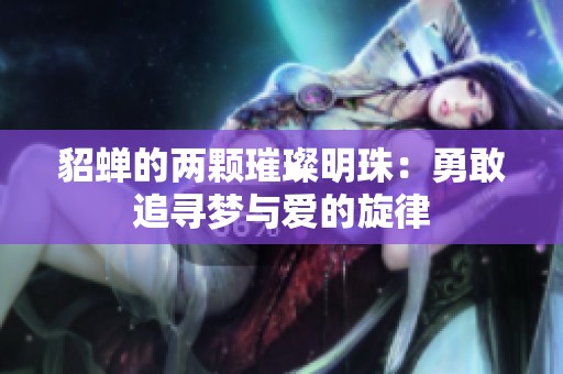 貂蝉的两颗璀璨明珠：勇敢追寻梦与爱的旋律
