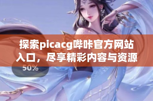 探索picacg哔咔官方网站入口，尽享精彩内容与资源