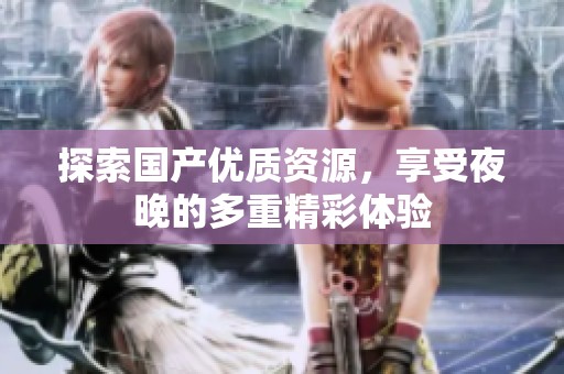 探索国产优质资源，享受夜晚的多重精彩体验