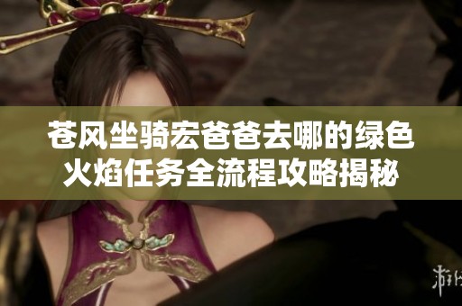 苍风坐骑宏爸爸去哪的绿色火焰任务全流程攻略揭秘