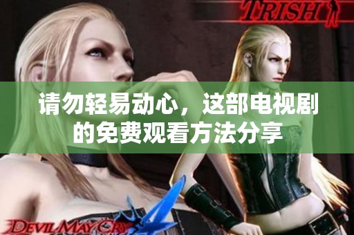 请勿轻易动心，这部电视剧的免费观看方法分享