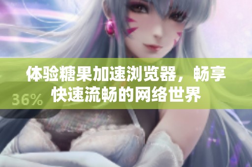 体验糖果加速浏览器，畅享快速流畅的网络世界