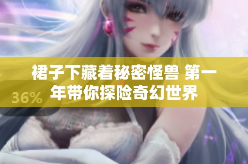 裙子下藏着秘密怪兽 第一年带你探险奇幻世界