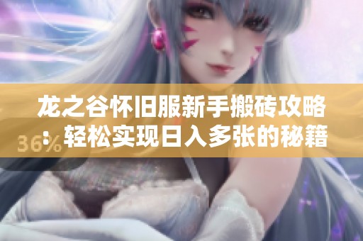 龙之谷怀旧服新手搬砖攻略：轻松实现日入多张的秘籍分享