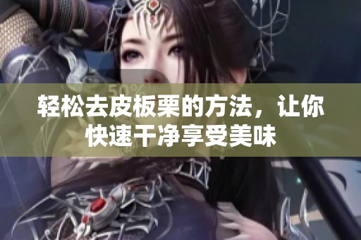 轻松去皮板栗的方法，让你快速干净享受美味